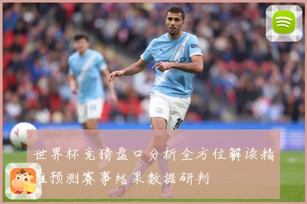 世界杯竞猜盘口分析全方位解读精准预测赛事结果数据研判