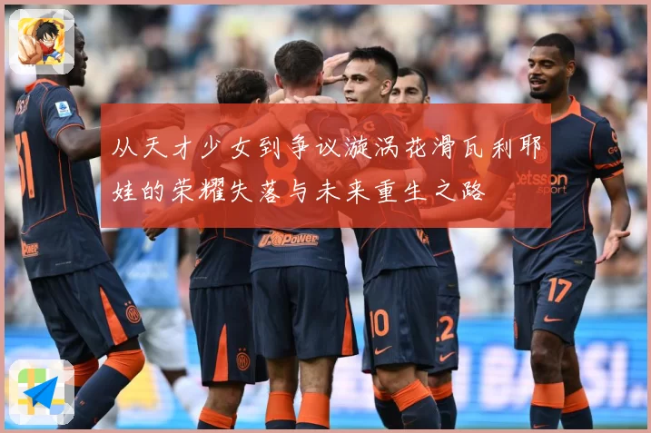 从天才少女到争议漩涡花滑瓦利耶娃的荣耀失落与未来重生之路