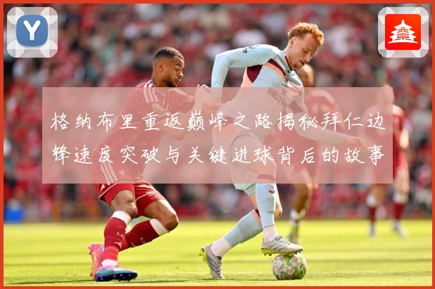 格纳布里重返巅峰之路揭秘拜仁边锋速度突破与关键进球背后的故事