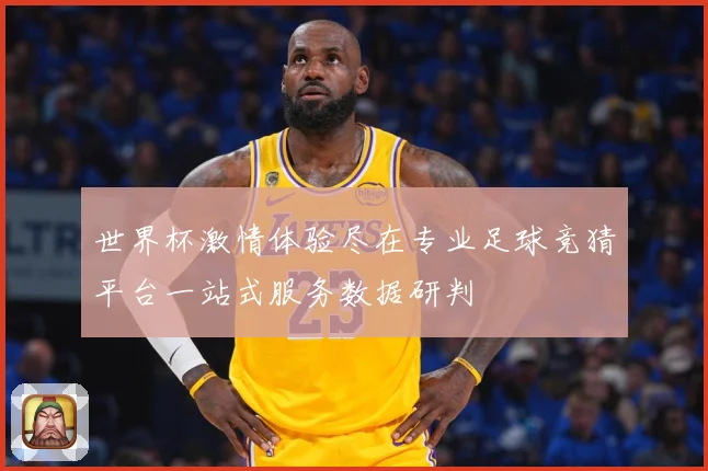 世界杯激情体验尽在专业足球竞猜平台一站式服务数据研判