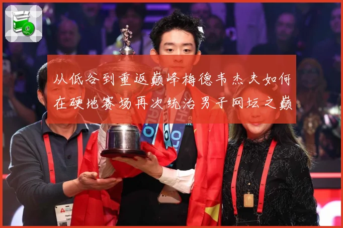 从低谷到重返巅峰梅德韦杰夫如何在硬地赛场再次统治男子网坛之巅