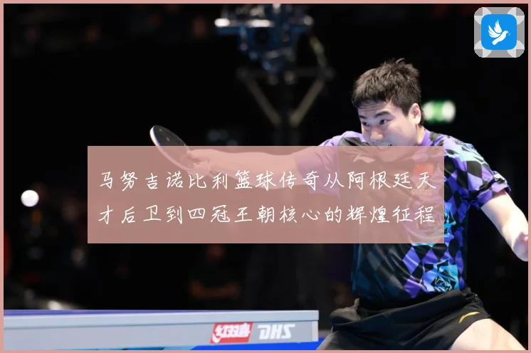 马努吉诺比利篮球传奇从阿根廷天才后卫到四冠王朝核心的辉煌征程