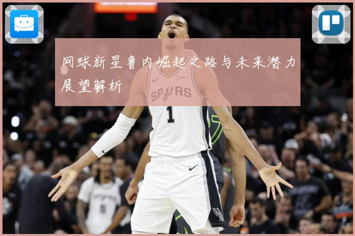 网球新星鲁内崛起之路与未来潜力展望解析