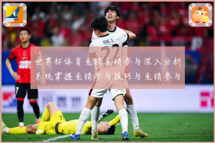 世界杯体育竞猜竞猜参与深入分析系统掌握竞猜参与技巧与竞猜参与数据研判