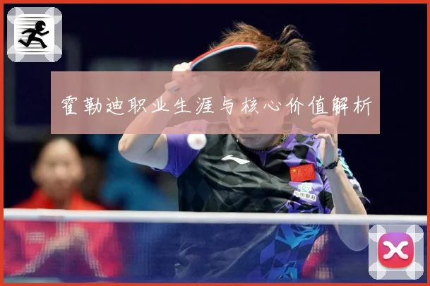 霍勒迪职业生涯与核心价值解析