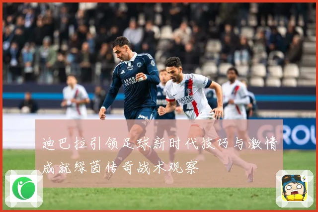 迪巴拉引领足球新时代技巧与激情成就绿茵传奇战术观察