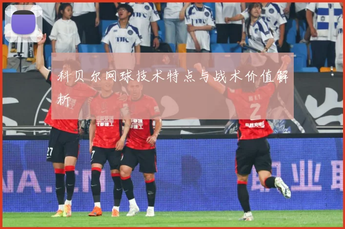 科贝尔网球技术特点与战术价值解析