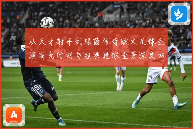 从天才射手到绿茵传奇欧文足球生涯高光时刻与经典进球全景深度回顾
