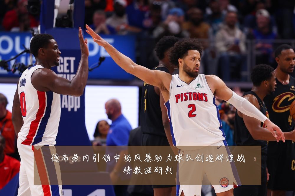 德布劳内引领中场风暴助力球队创造辉煌战绩数据研判