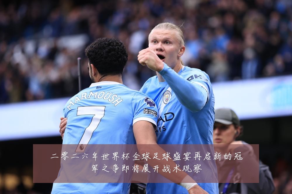 二零二六年世界杯全球足球盛宴再启新的冠军之争即将展开战术观察