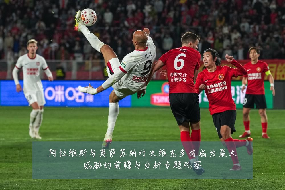 阿拉维斯与奥萨苏纳对决维克多将成为最大威胁的前瞻与分析专题观察